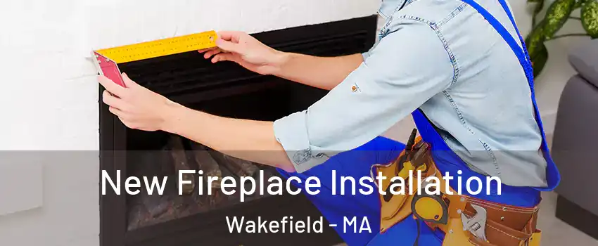  New Fireplace Installation Wakefield - MA